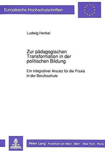 Zur pädagogischen Transformation in der politischen Bildung: Ein integrativer Ansatz für die Praxis in der Berufsschule (Europäische Hochschulschriften - Reihe XI)