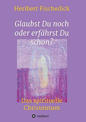 Glaubst Du noch oder erfährst Du schon?: Das spirituelle Christentum