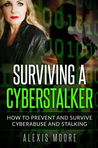 Surviving a Cyberstalker: How to Prevent and Survive Cyberabuse and Stalking