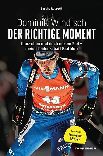 Dominik Windisch - Der richtige Moment: Einblicke in das Leben eines Biathleten: Ganz oben und doch nie am Ziel - meine Leidenschaft Biathlon - mit Vorwort von Dorothea Wierer