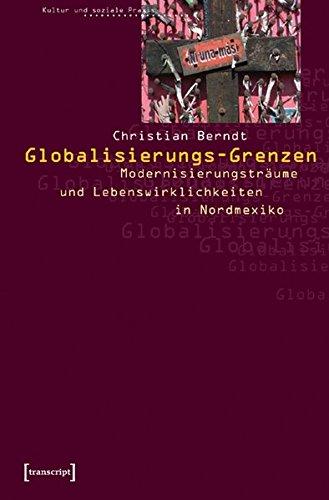 Globalisierungs-Grenzen: Modernisierungsträume und Lebenswirklichkeiten in Nordmexiko (Kultur und soziale Praxis)