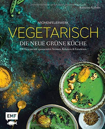 Aromenfeuerwerk – Vegetarisch – Die neue grüne Küche: 100 Rezepte mit spannenden Aromen, Kräutern und Gewürzen