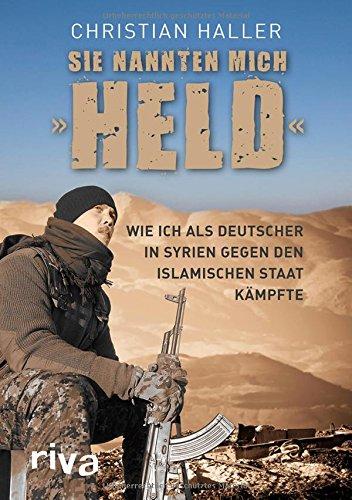 Sie nannten mich "Held": Wie ich als Deutscher in Syrien gegen den Islamischen Staat kämpfte