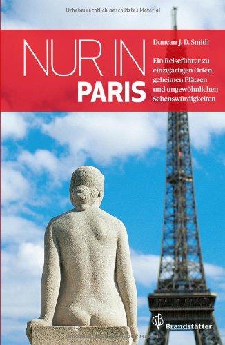 Nur in Paris - Ein Reiseführer zu einzigartigen Orten, geheimen Plätzen und ungewöhnlichen Sehenswürdigkeiten