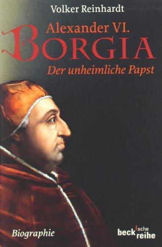 Alexander VI. Borgia: Der unheimliche Papst: Der unheimliche Papst - eine Biographie