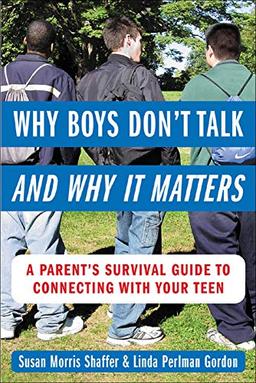 Why Boys Don't Talk - and Why it Matters: A Parent's Survival Guide to Connecting with Your Teen