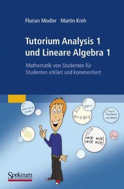 Tutorium Analysis 1 und Lineare Algebra 1: Mathematik von Studenten fur Studenten erklart und kommentiert