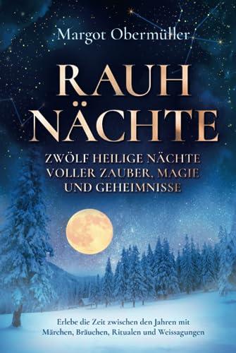 Rauhnächte - Zwölf heilige Nächte voller Zauber, Magie und Geheimnisse: Erlebe die Zeit zwischen den Jahren mit Märchen, Bräuchen, Ritualen und Weissagungen