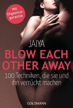 Blow Each Other Away: 100 Techniken, die sie und ihn verrückt machen - Mit Orgasmusgarantie