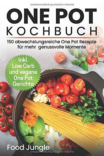 One Pot Kochbuch: 150 abwechlungsreiche One Pot Rezepte für mehr genussvolle Momente - Inkl. Low Carb und vegane One Pot Gerichte