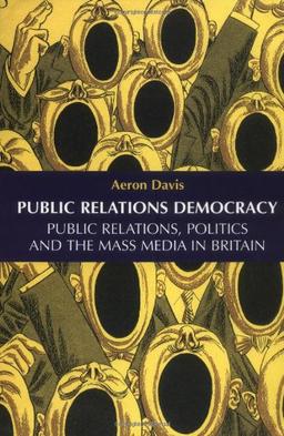 Public Relations Democracy: Politics, Public Relations and the Mass Media in Britain