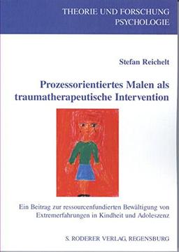 Prozessorientiertes Malen als traumatherapeutische Intervention: Ein Beitrag zur ressourcenfundierten Bewältigung von Extremerfahrungen in Kindheit und Adoleszenz (Theorie und Forschung. Psychologie)