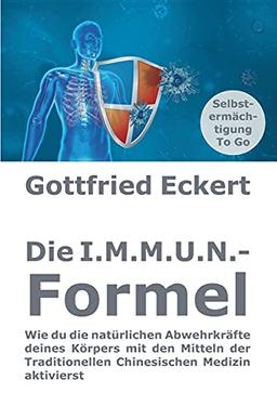 Die I.M.M.U.N.-Formel: Wie du die natürlichen Abwehrkräfte deines Körpers mit den Mitteln der Traditionellen Chinesischen Medizin aktivierst