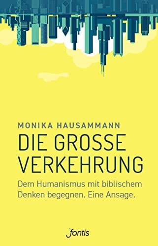 Die große Verkehrung: Dem Humanismus mit biblischem Denken begegnen. Eine Ansage.