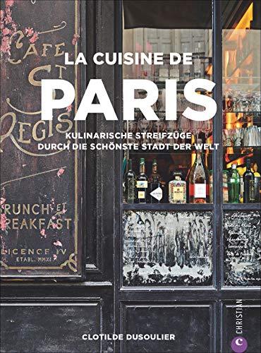 Französisches Kochbuch: La Cuisine de Paris. Eine kulinarische Reise durch die Küche Paris. Die 100 besten Rezepte von Gastronomen, Bäckern und Marktfrauen aus Paris.