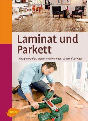 Laminat und Parkett: Richtig einkaufen, professionell verlegen, dauerhaft pflegen