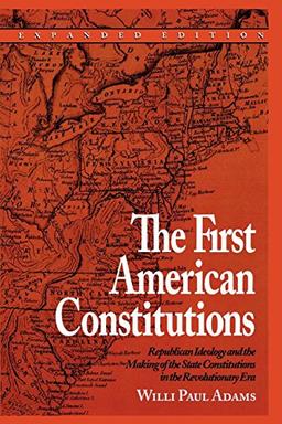 The First American Constitutions: Republican Ideology and the Making of the State Constitutions in the Revolutionary Era