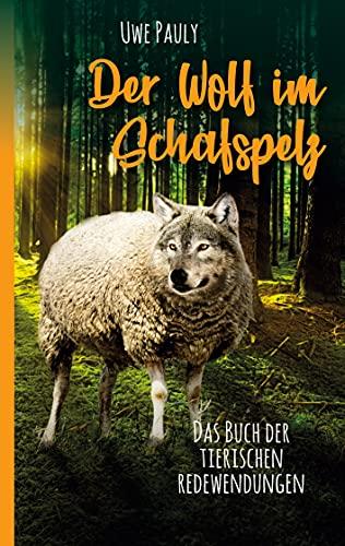 Der Wolf im Schafspelz: Das Buch der tierischen Redewendungen