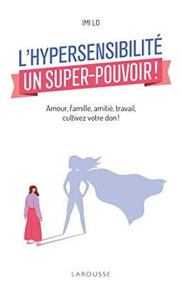 L'hypersensibilité, un super-pouvoir ! : amour, famille, amitié, travail, cultivez votre don !