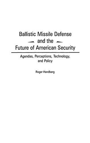 Ballistic Missile Defense and the Future of American Security: Agendas, Perceptions, Technology, and Policy (Praeger Security International)