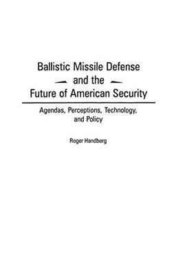 Ballistic Missile Defense and the Future of American Security: Agendas, Perceptions, Technology, and Policy (Praeger Security International)