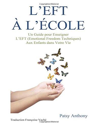 L'EFT A l'Ecole: Un Guide pour Enseigner L?EFT Aux Enfants dans Votre Vie