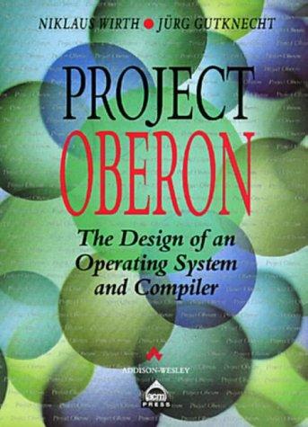 Project Oberon: Design of an Operating System and Compiler (Acm Press Books)