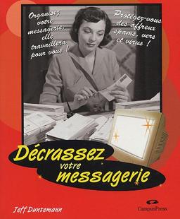 Décrassez votre messagerie : organisez votre messagerie, elle travaillera pour vous ! Protégez-vous des affreux spams, vers et virus !