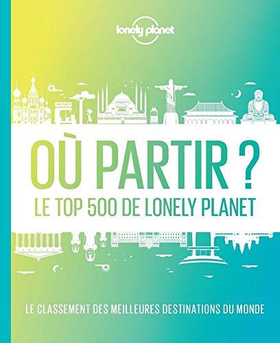 Où partir ? : le top 500 de Lonely Planet : le classement des meilleures destinations du monde