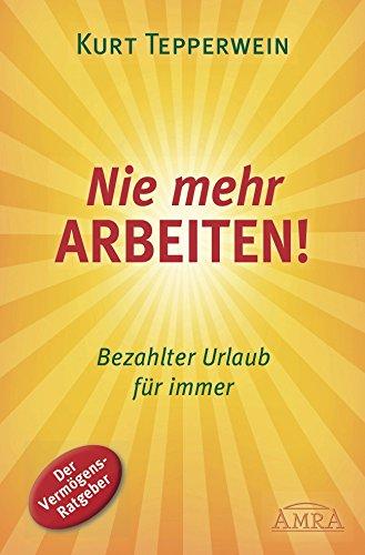 Nie mehr arbeiten! (Buch): Bezahlter Urlaub für immer. Der Vermögens-Ratgeber