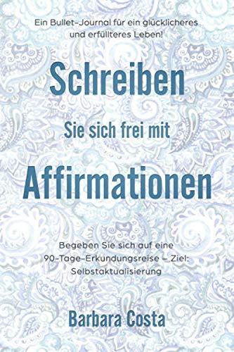 Schreiben Sie sich frei mit Affirmationen: Ein Bullet-Journal für ein glücklicheres und erfüllteres Leben! Begeben Sie sich auf eine 90-Tage-Erkundungsreise – Ziel: Selbstaktualisierung