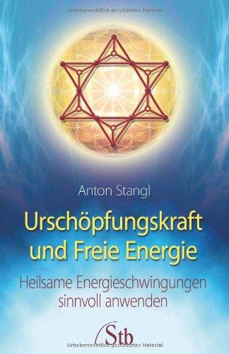 Urschöpfungskraft und Freie Energie - Heilsame Energieschwingungen sinnvoll anwenden