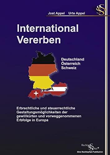 International Vererben Deutschland Österreich Schweiz: Erbrechtliche und steuerrechtliche Gestaltungsmöglichkeiten der gewillkürten und vorweggenommenen Erbfolge in Europa