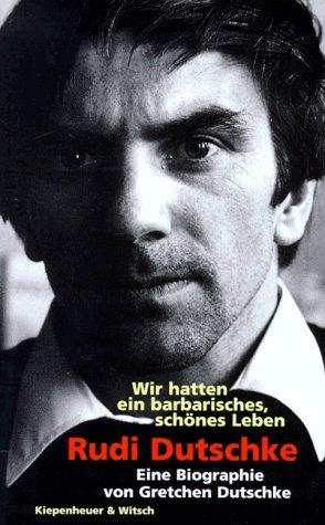 Rudi Dutschke. Wir hatten ein barbarisches, schönes Leben