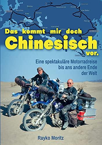 Das kommt mir doch Chinesisch vor: Eine spektakuläre Motorradreise bis ans andere Ende der Welt