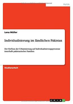 Individualisierung im ländlichen Pakistan: Der Einfluss der Urbanisierung auf Individualisierungsprozesse innerhalb pakistanischer Familien