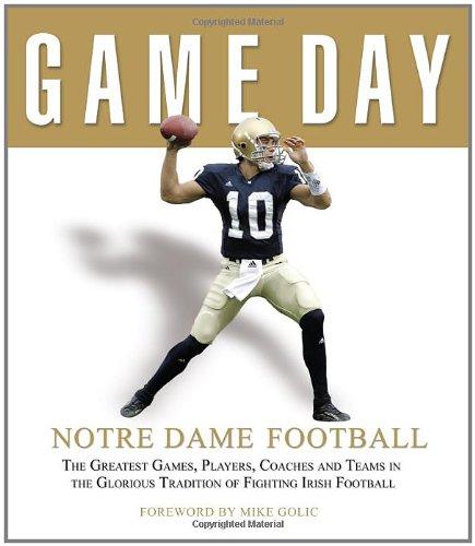 Game Day: Notre Dame Football: The Greatest Games, Players, Coaches and Teams in the Glorious Tradition of Fighting Irish Football