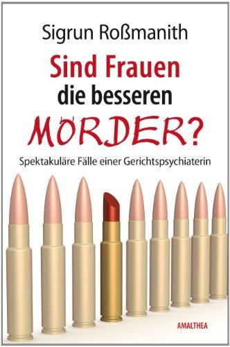 Sind Frauen die besseren Mörder?, Spektakuläre Fälle einer Gerichtspsychiaterin