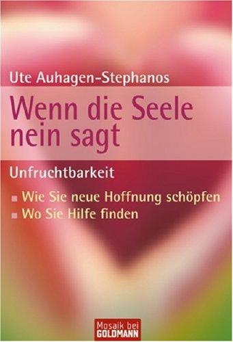 Unfruchtbarkeit - Wenn die Seele nein sagt: Unfruchtbarkeit - Wie Sie neue Hoffnung schöpfen - Wo Sie Hilfe finden