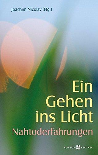 Ein Gehen ins Licht: Nahtoderfahrungen: Jenseitsbilder - Erlebnisberichte - Impulse für das Leben