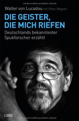 Die Geister, die mich riefen: Deutschlands bekanntester Spukforscher erzählt