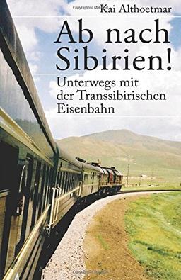 Ab nach Sibirien!: Unterwegs mit der Transsibirischen Eisenbahn