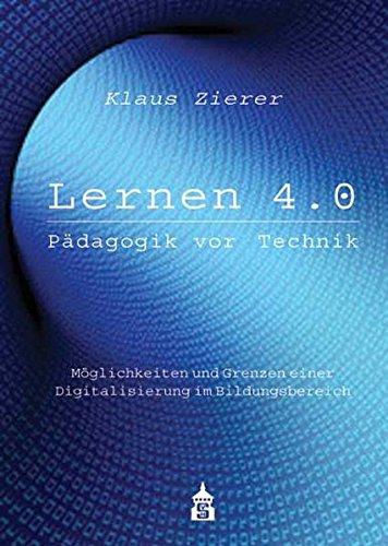 Lernen 4.0 Pädagogik vor Technik. Möglichkeiten und Grenzen einer Digitalisierung im Bildungsbereich