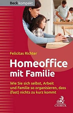 HomeOffice mit Familie: Wie Sie sich selbst, Arbeit und Familie so organisieren, dass (fast) nichts zu kurz kommt (Beck kompakt)