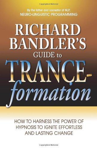 Richard Bandler's Guide to Trance-Formation: How to Harness the Power of Hypnosis to Ignite Effortless and Lasting Change