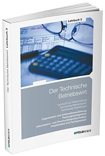 Der Technische Betriebswirt / Lehrbuch 3: Organisation und Unternehmensführung, Personalmanagement, Informations- und Kommunikationstechniken, Projektarbeit und Fachgespräch