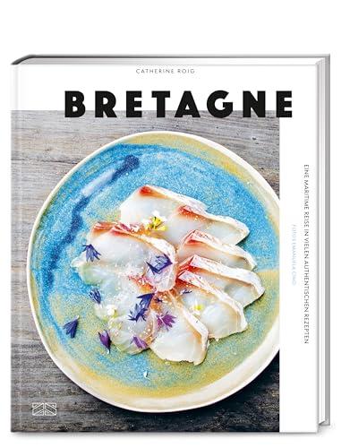 Bretagne: Eine maritime Reise in vielen authentischen Rezepten