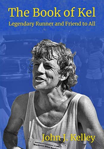 The Book of Kel: John J. Kelley - Legendary Runner and Friend to All