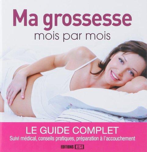 Ma grossesse mois par mois : le guide complet : suivi médical, conseils pratiques, préparation à l'accouchement