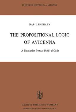 The Propositional Logic of Avicenna: A Translation from al-Shifāʾ: al-Qiyās with Introduction, Commentary and Glossary (Synthese Historical Library, 7, Band 7)